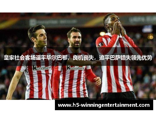 皇家社会客场逼平毕尔巴鄂，良机丧失，追平巴萨错失领先优势