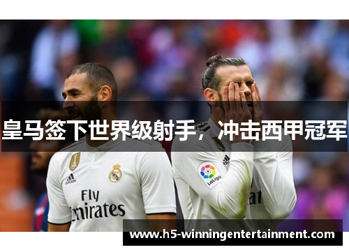 皇马签下世界级射手，冲击西甲冠军