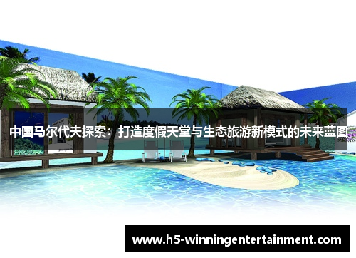 中国马尔代夫探索：打造度假天堂与生态旅游新模式的未来蓝图