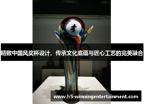 精致中国风奖杯设计，传承文化底蕴与匠心工艺的完美融合